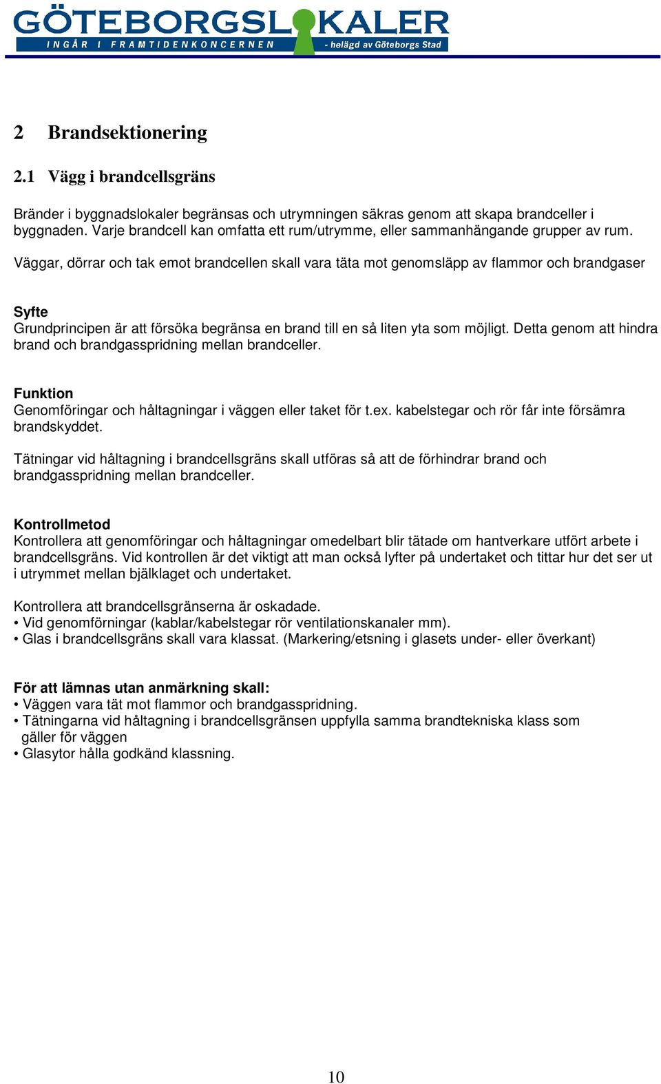 Väggar, dörrar och tak emot brandcellen skall vara täta mot genomsläpp av flammor och brandgaser Grundprincipen är att försöka begränsa en brand till en så liten yta som möjligt.