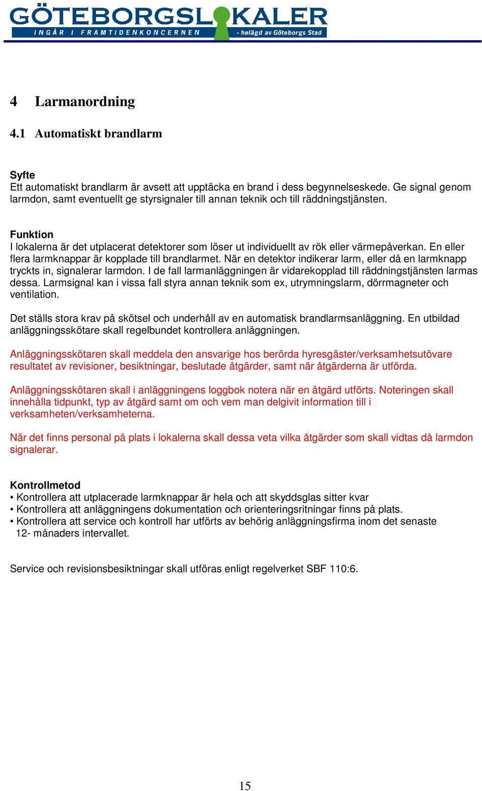 En eller flera larmknappar är kopplade till brandlarmet. När en detektor indikerar larm, eller då en larmknapp tryckts in, signalerar larmdon.