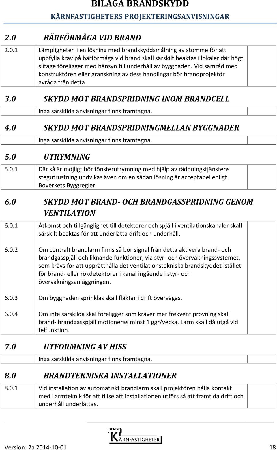 0 SKYDD MOT BRANDSPRIDNING INOM BRANDCELL Inga särskilda anvisningar finns framtagna. 4.0 SKYDD MOT BRANDSPRIDNINGMELLAN BYGGNADER Inga särskilda anvisningar finns framtagna. 5.0 UTRYMNING 5.0.1 Där så är möjligt bör fönsterutrymning med hjälp av räddningstjänstens stegutrustning undvikas även om en sådan lösning är acceptabel enligt Boverkets Byggregler.