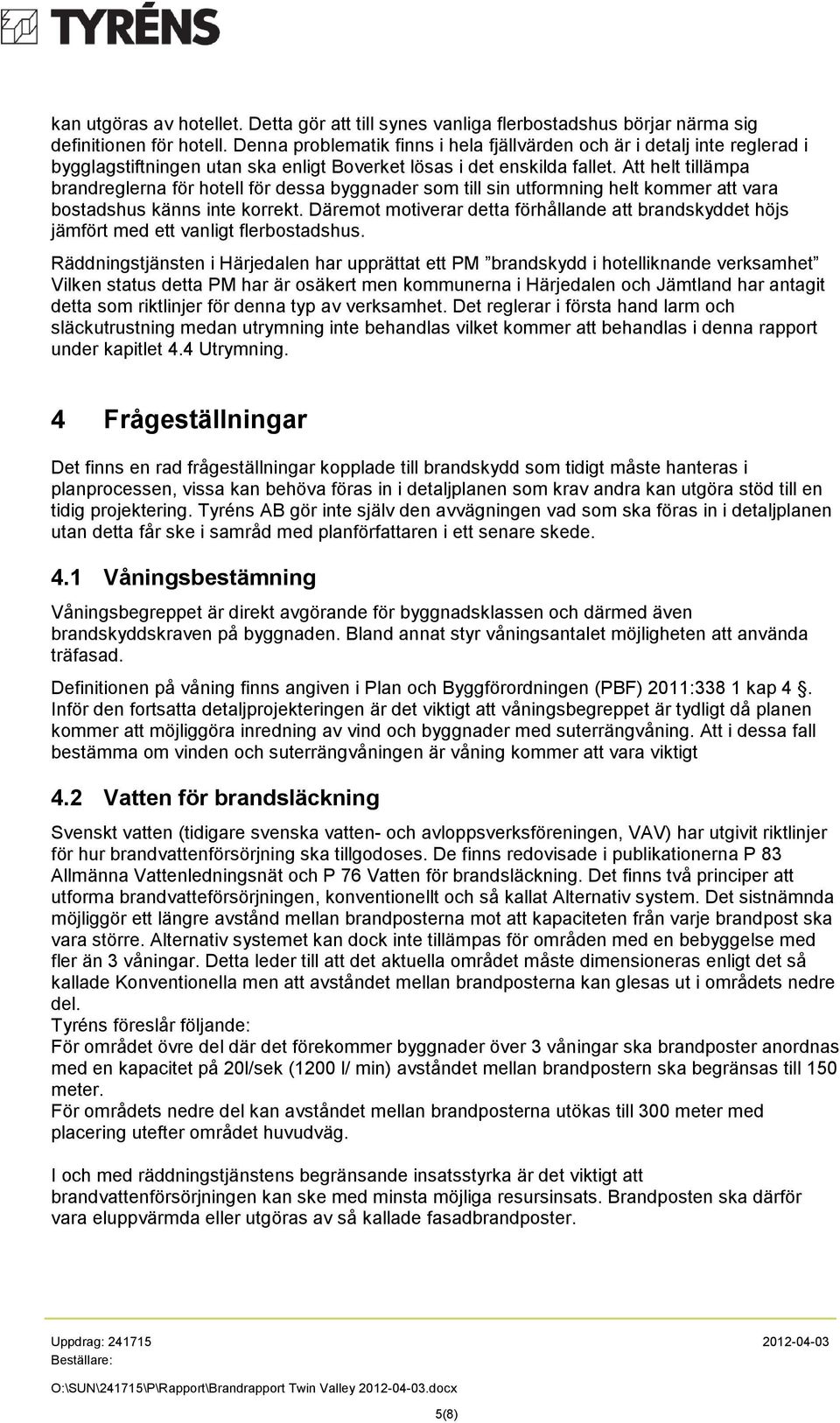 Att helt tillämpa brandreglerna för hotell för dessa byggnader som till sin utformning helt kommer att vara bostadshus känns inte korrekt.