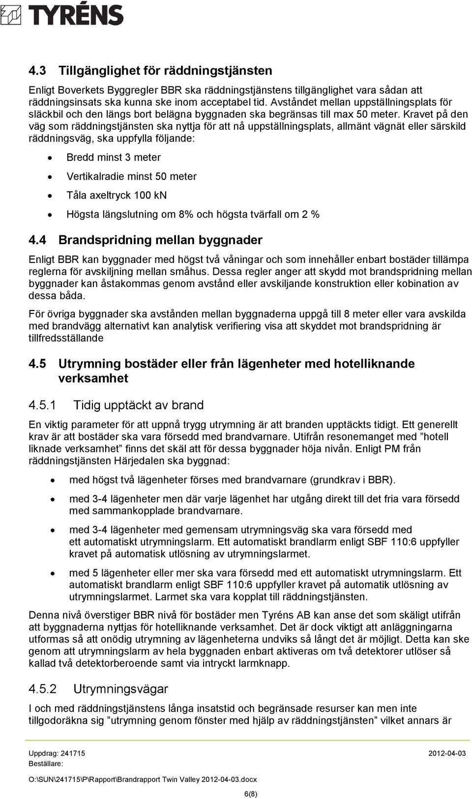 Kravet på den väg som räddningstjänsten ska nyttja för att nå uppställningsplats, allmänt vägnät eller särskild räddningsväg, ska uppfylla följande: Bredd minst 3 meter Vertikalradie minst 50 meter