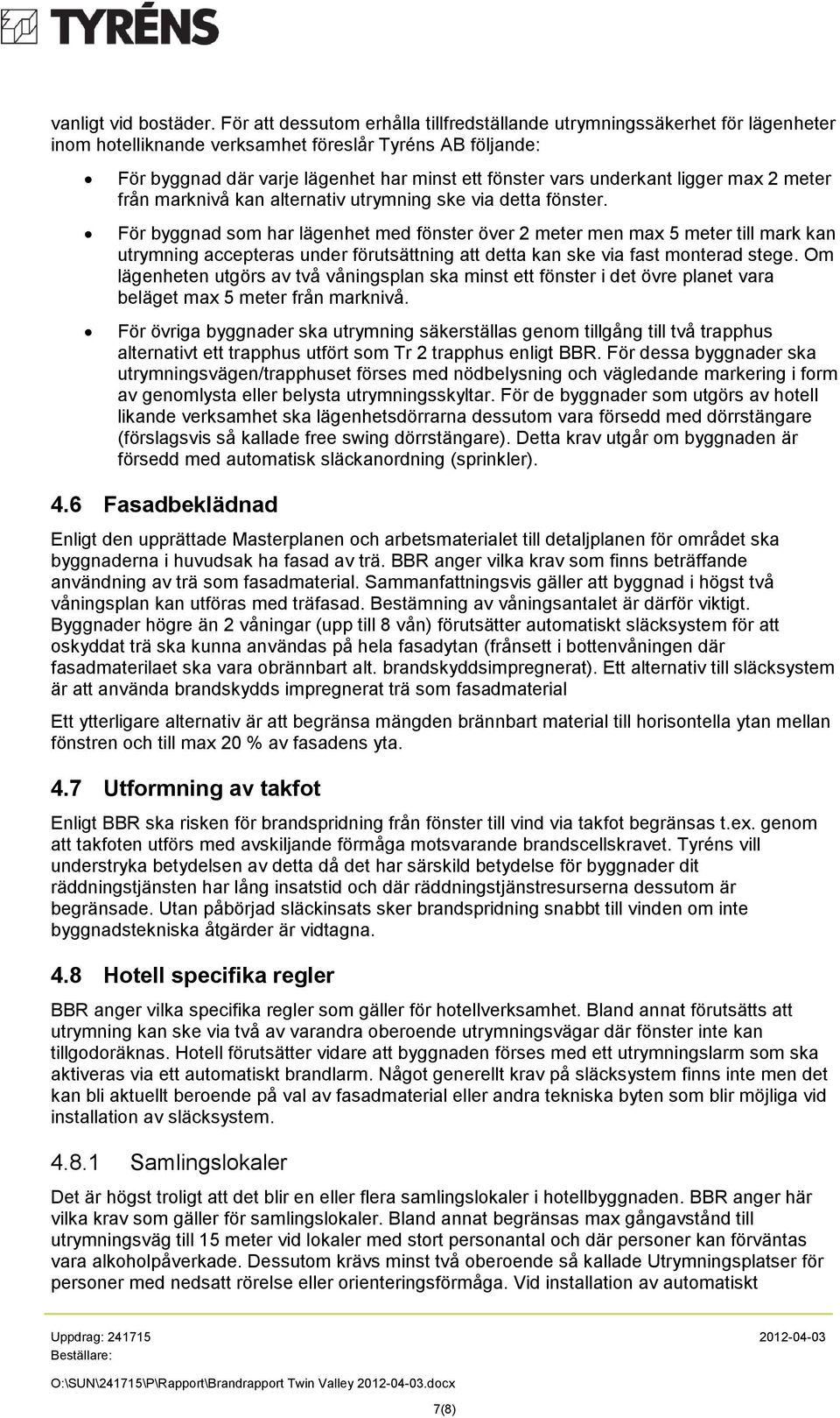 underkant ligger max 2 meter från marknivå kan alternativ utrymning ske via detta fönster.