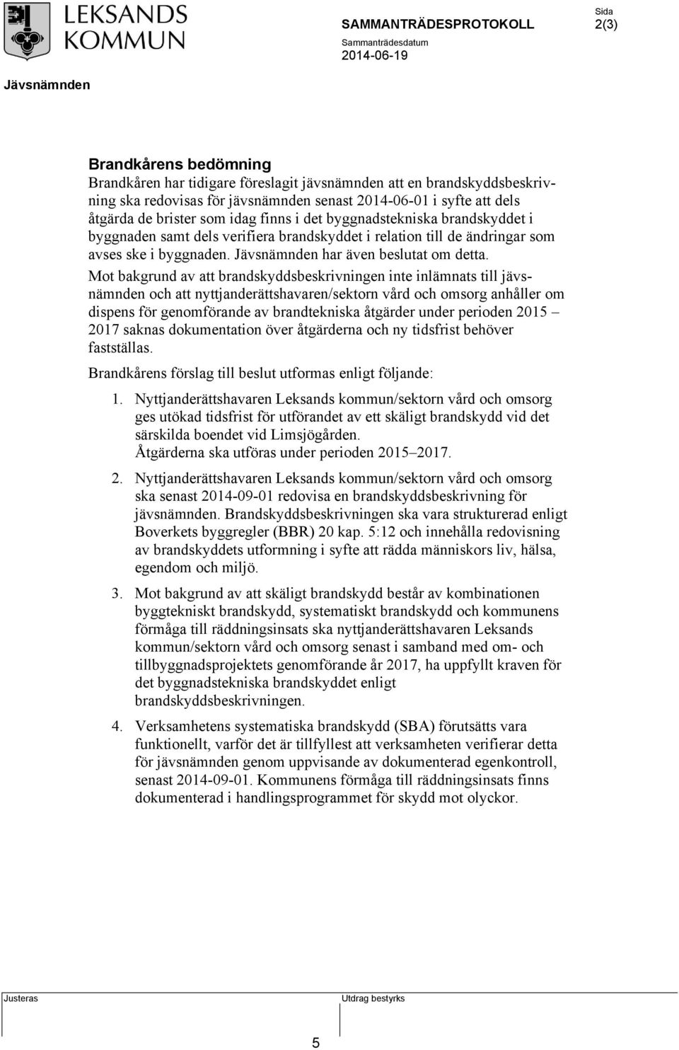 Mot bakgrund av att brandskyddsbeskrivningen inte inlämnats till jävsnämnden och att nyttjanderättshavaren/sektorn vård och omsorg anhåller om dispens för genomförande av brandtekniska åtgärder under