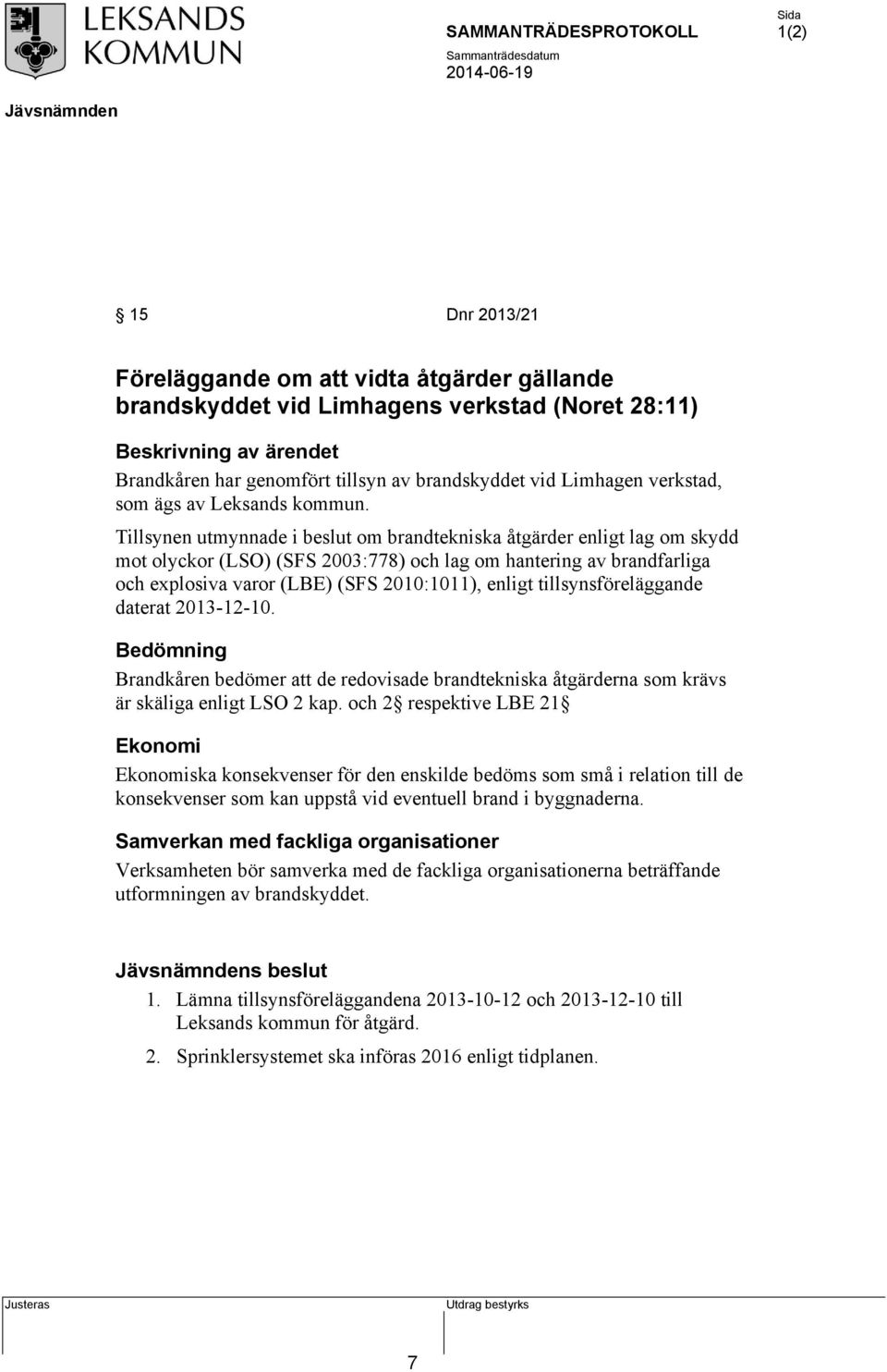 Tillsynen utmynnade i beslut om brandtekniska åtgärder enligt lag om skydd mot olyckor (LSO) (SFS 2003:778) och lag om hantering av brandfarliga och explosiva varor (LBE) (SFS 2010:1011), enligt