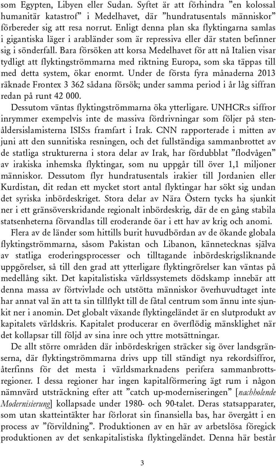 Bara försöken att korsa Medelhavet för att nå Italien visar tydligt att flyktingströmmarna med riktning Europa, som ska täppas till med detta system, ökar enormt.