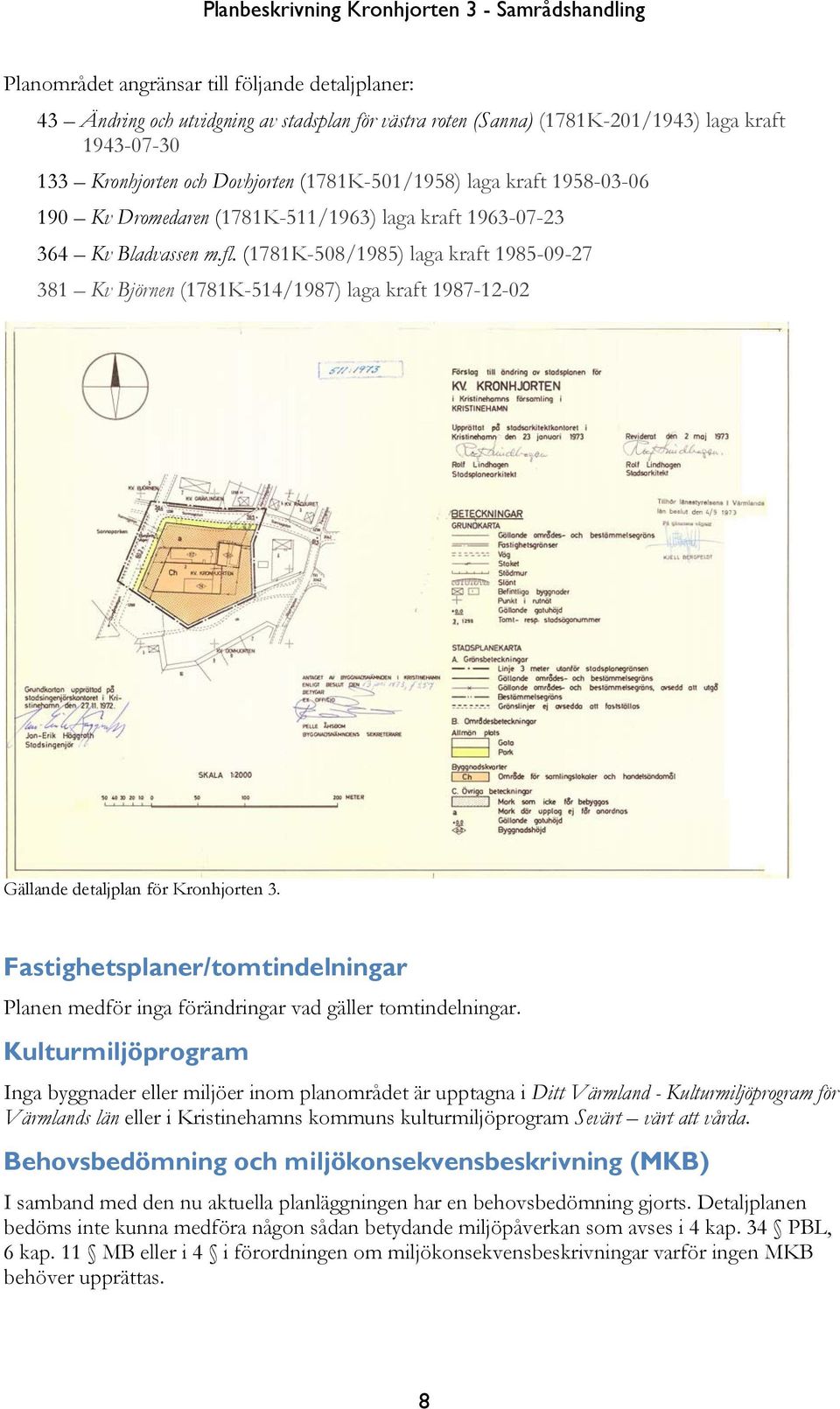 (1781K-508/1985) laga kraft 1985-09-27 381 Kv Björnen (1781K-514/1987) laga kraft 1987-12-02 Gällande detaljplan för Kronhjorten 3.