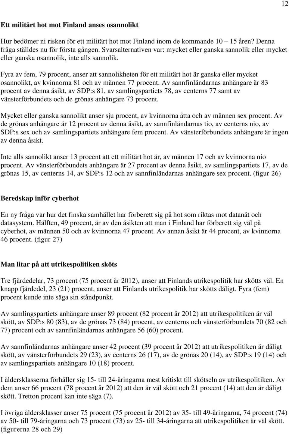 Fyra av fem, 79 procent, anser att sannolikheten för ett militärt hot är ganska eller mycket osannolikt, av kvinnorna 81 och av männen 77 procent.