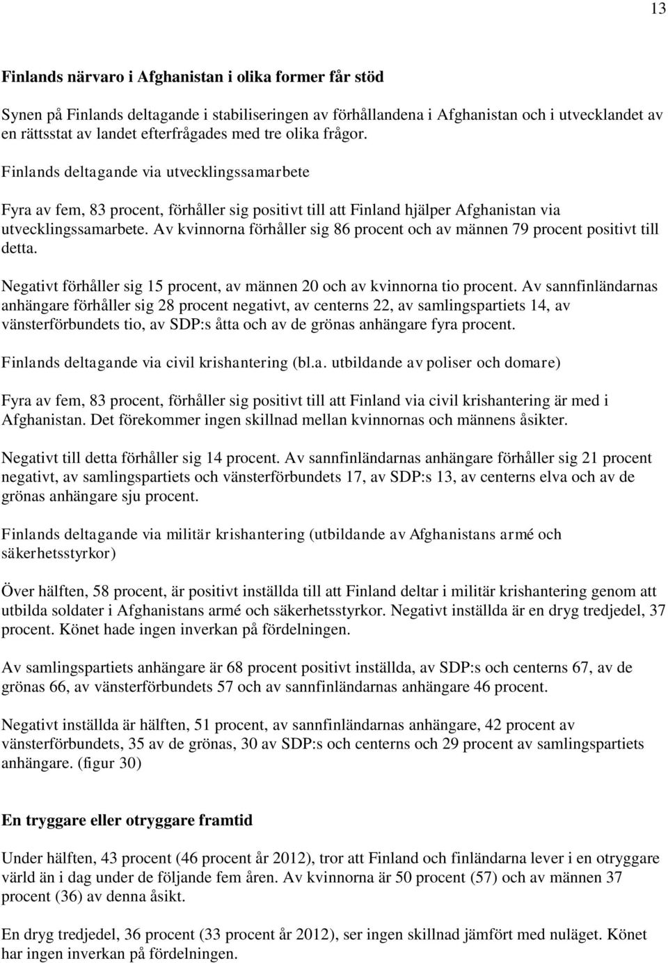 Av kvinnorna förhåller sig 86 procent och av männen 79 procent positivt till detta. Negativt förhåller sig 15 procent, av männen 20 och av kvinnorna tio procent.