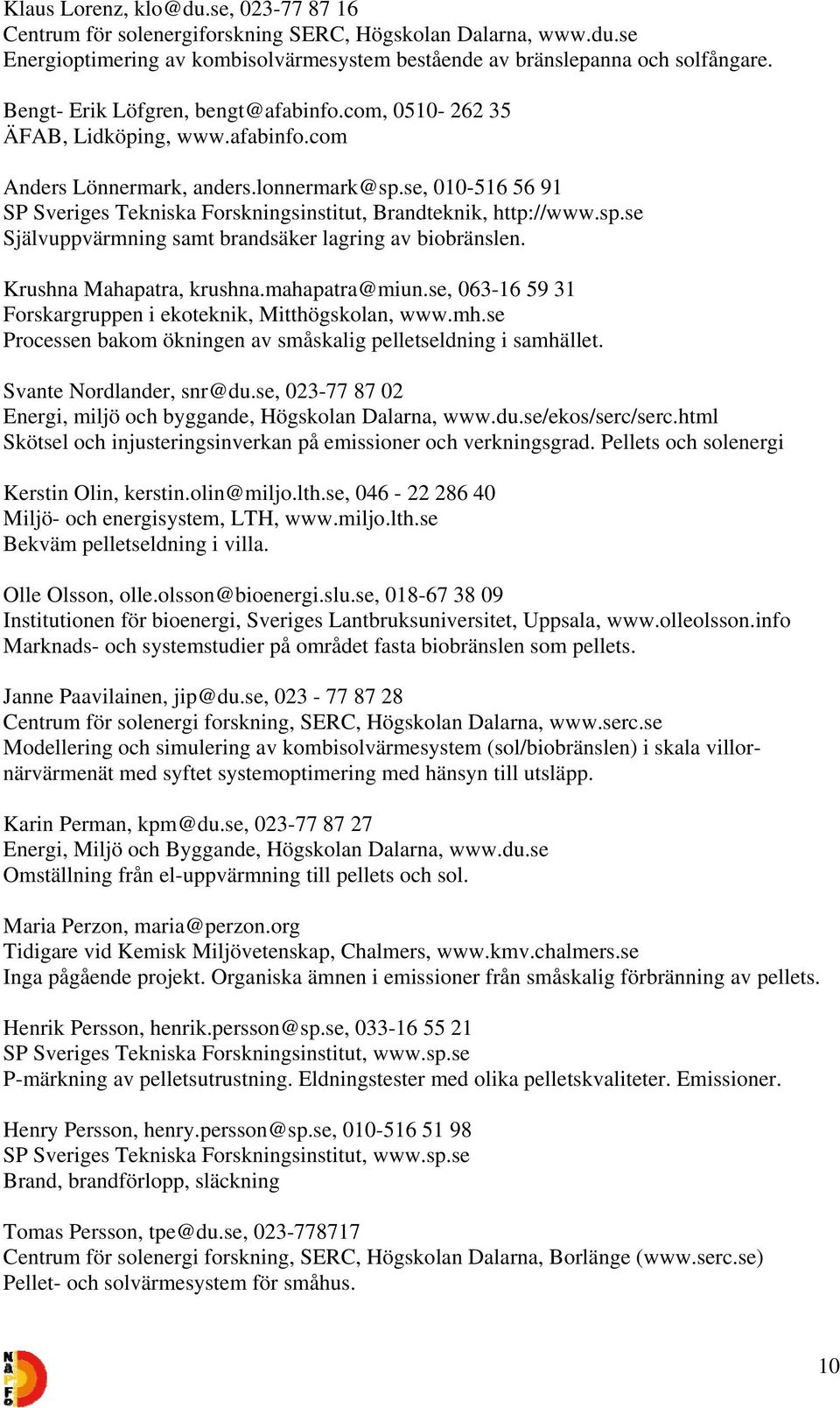 se, 010-516 56 91 SP Sveriges Tekniska Forskningsinstitut, Brandteknik, http://www.sp.se Självuppvärmning samt brandsäker lagring av biobränslen. Krushna Mahapatra, krushna.mahapatra@miun.