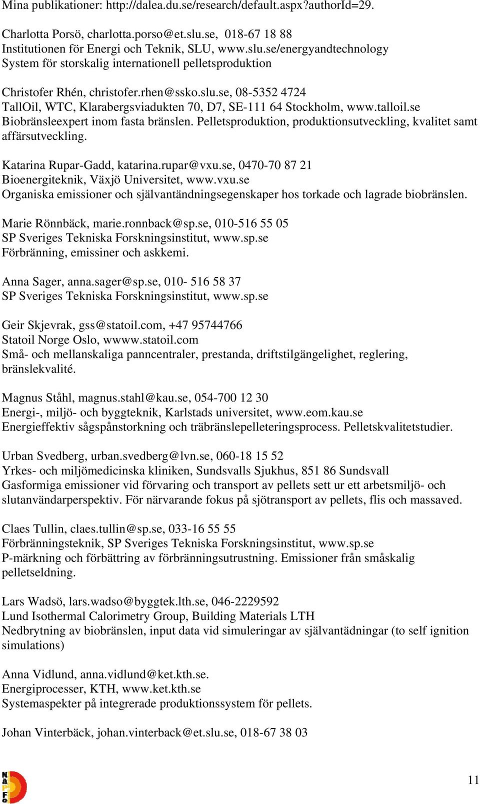 talloil.se Biobränsleexpert inom fasta bränslen. Pelletsproduktion, produktionsutveckling, kvalitet samt affärsutveckling. Katarina Rupar-Gadd, katarina.rupar@vxu.