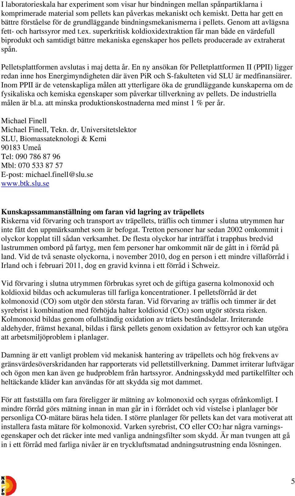 superkritisk koldioxidextraktion får man både en värdefull biprodukt och samtidigt bättre mekaniska egenskaper hos pellets producerade av extraherat spån. Pelletsplattformen avslutas i maj detta år.