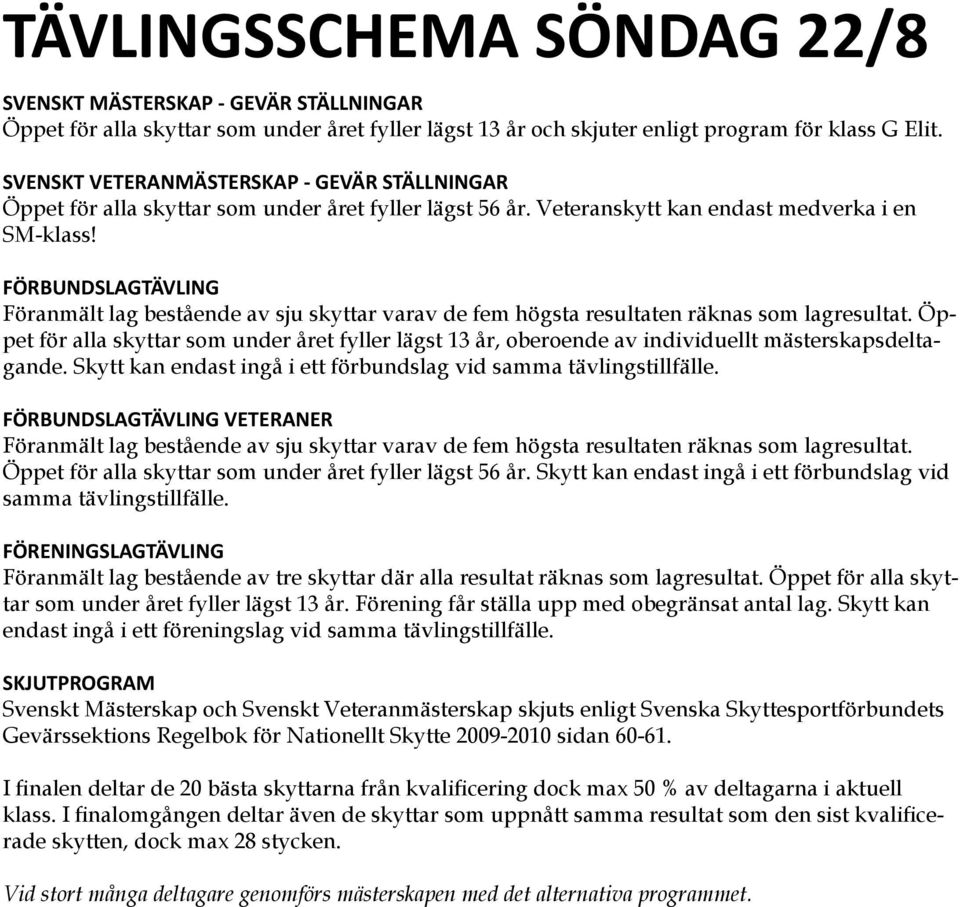 FÖRBUNDSLAGTÄVLING Föranmält lag bestående av sju skyttar varav de fem högsta resultaten räknas som lagresultat.