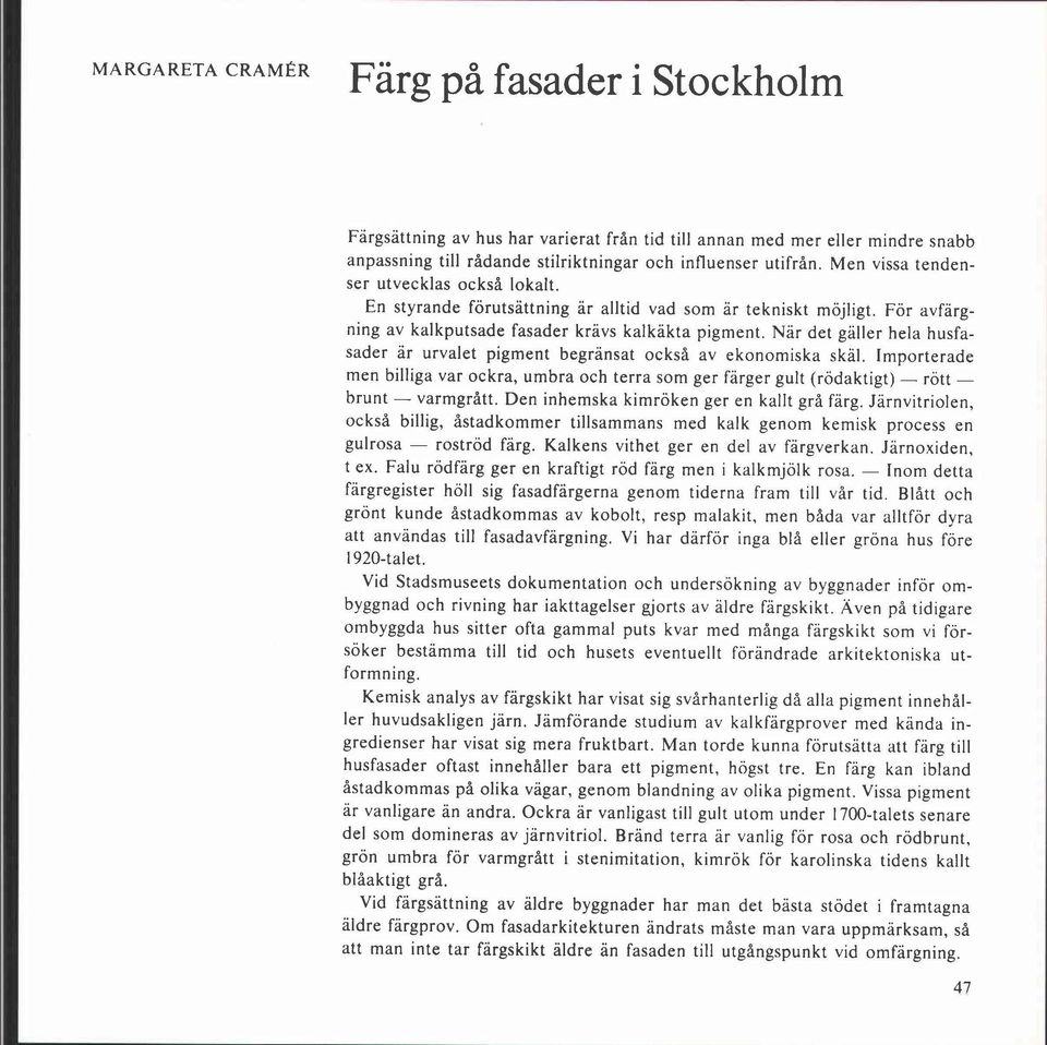 Nar det galler hela husfasader ar urvalet pigment begränsat också av ekonomiska skal. Importerade men billiga var ockra, umbra och terra som ger färger gult (rödaktigt) - rött - brunt - varmgrått.