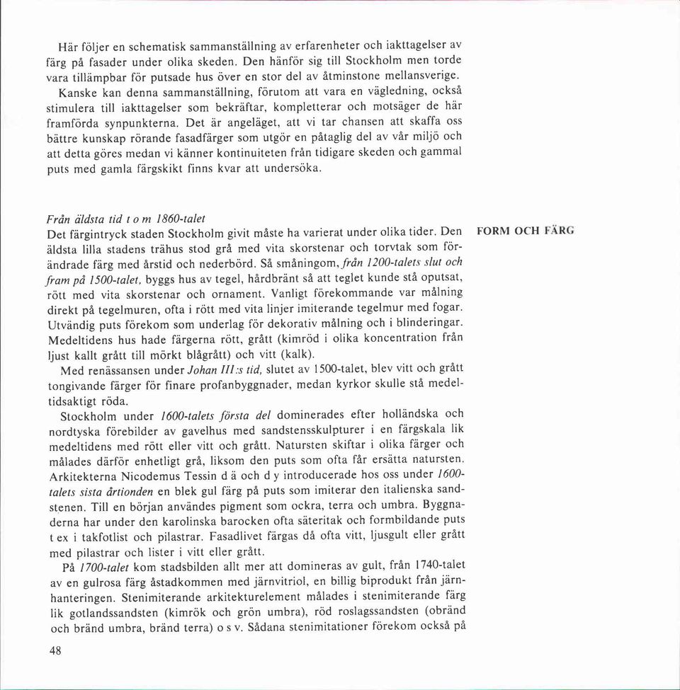 Kanske kan denna sammanställning, förutom att vara en vägledning, också stimulera till iakttagelser som bekräftar, kompletterar och motsäger de här framförda synpunkterna.