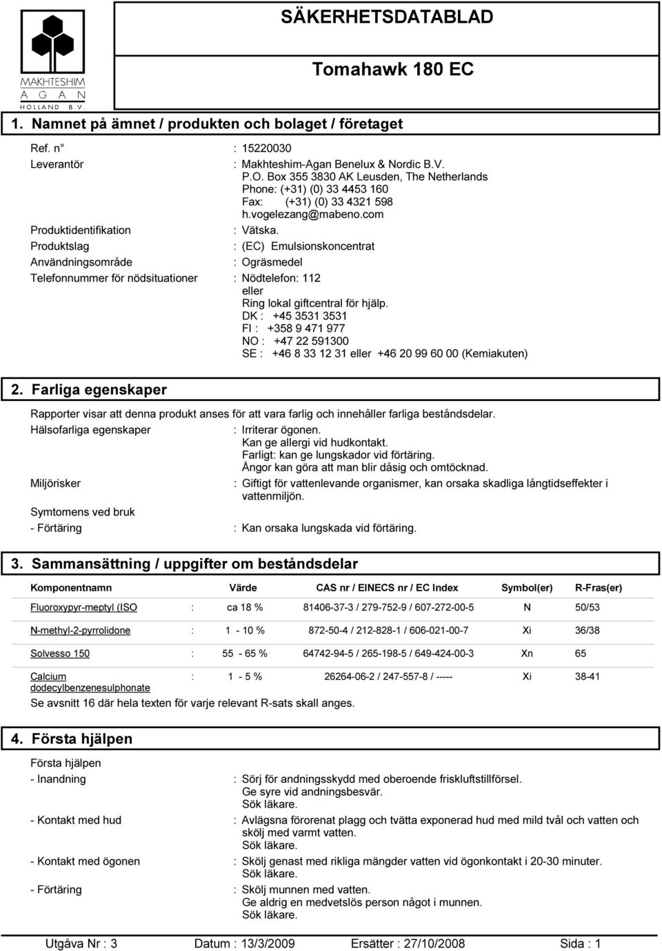 Produktslag : (EC) Emulsionskoncentrat Användningsområde : Ogräsmedel Telefonnummer för nödsituationer : Nödtelefon: 112 eller Ring lokal giftcentral för hjälp.