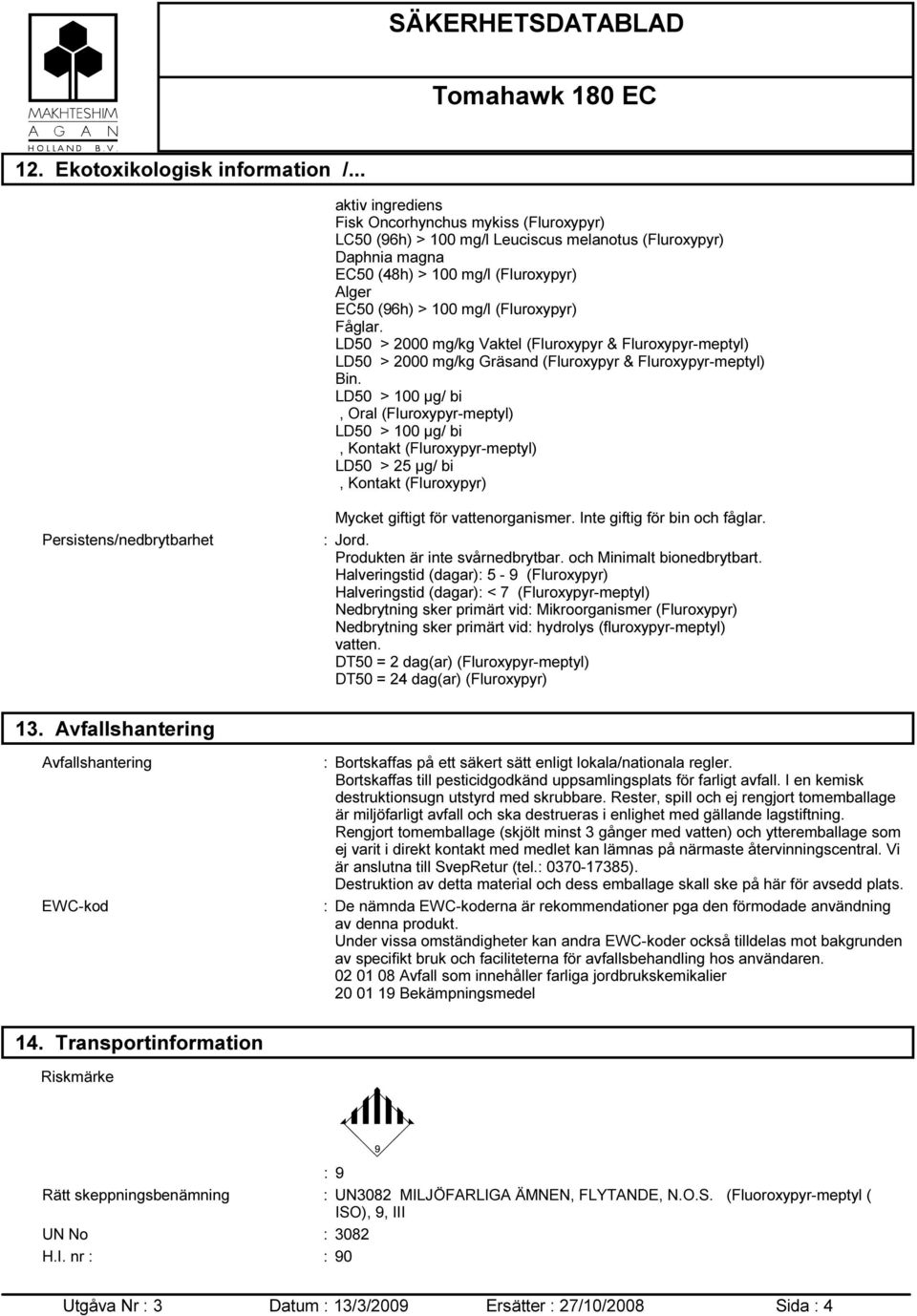 (Fluroxypyr) Fåglar. LD50 > 2000 mg/kg Vaktel (Fluroxypyr & Fluroxypyr-meptyl) LD50 > 2000 mg/kg Gräsand (Fluroxypyr & Fluroxypyr-meptyl) Bin.