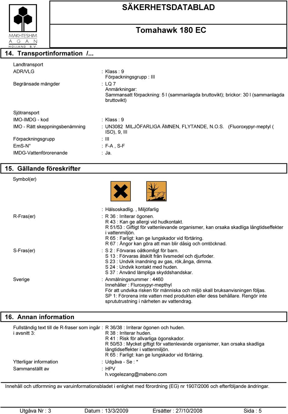 Sjötransport IMO-IMDG - kod : Klass : 9 IMO - Rätt skeppningsbenämning : UN3082 MILJÖFARLIGA ÄMNEN, FLYTANDE, N.O.S. (Fluoroxypyr-meptyl ( ISO), 9, III Förpackningsgrupp : III EmS-N : F-A, S-F IMDG-Vattenförorenande : Ja.