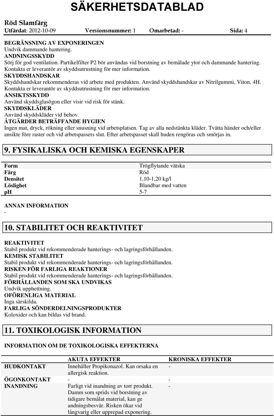 SKYDDSHANDSKAR Skyddshandskar rekommenderas vid arbete med produkten. Använd skyddshandskar av Nitrilgummi, Viton, 4H. Kontakta er leverantör av skyddsutrustning för mer information.