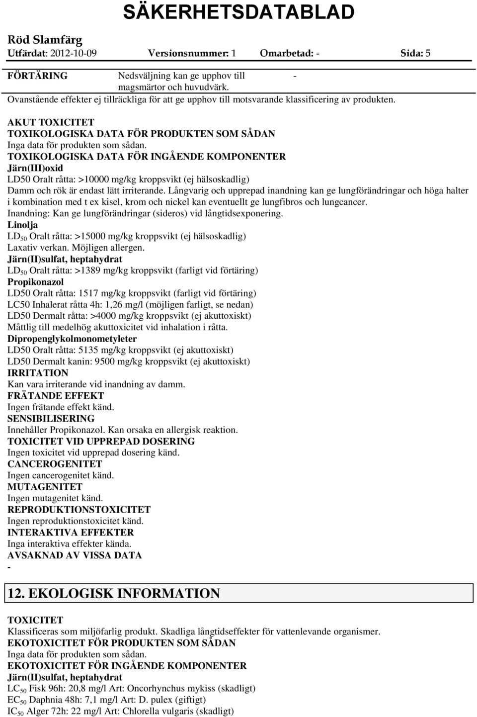 TOXIKOLOGISKA DATA FÖR INGÅENDE KOMPONENTER Järn(III)oxid LD50 Oralt råtta: >10000 mg/kg kroppsvikt (ej hälsoskadlig) Damm och rök är endast lätt irriterande.