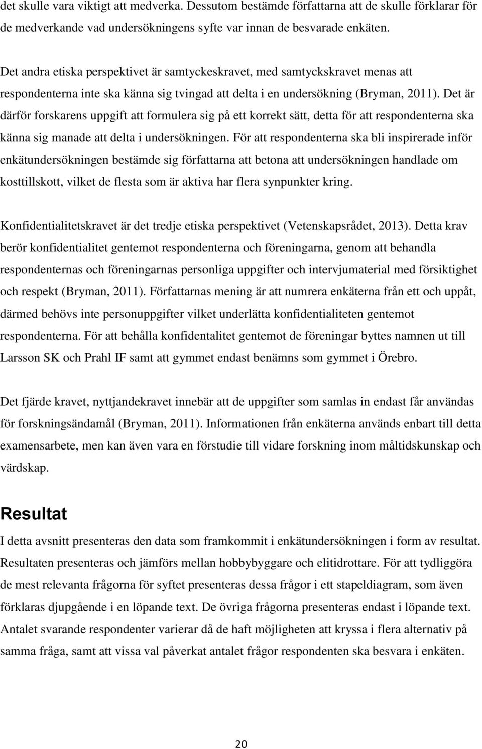 Det är därför forskarens uppgift att formulera sig på ett korrekt sätt, detta för att respondenterna ska känna sig manade att delta i undersökningen.