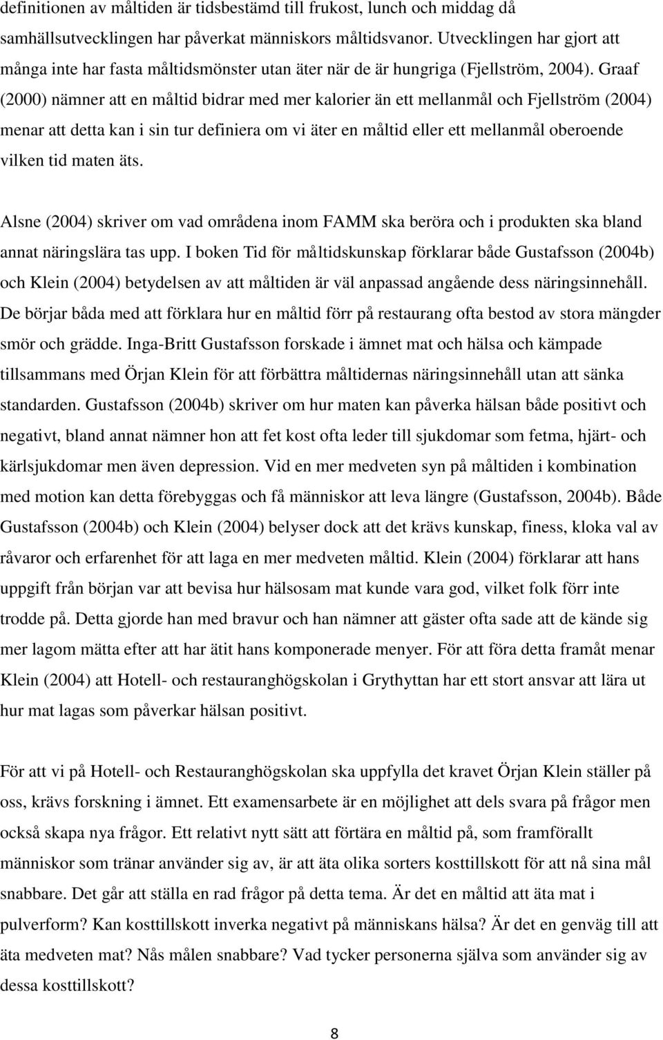 Graaf (2000) nämner att en måltid bidrar med mer kalorier än ett mellanmål och Fjellström (2004) menar att detta kan i sin tur definiera om vi äter en måltid eller ett mellanmål oberoende vilken tid