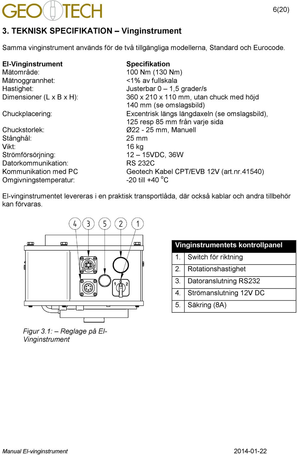 Omgivningstemperatur: Specifikation 100 Nm (130 Nm) <1% av fullskala Justerbar 0 1,5 grader/s 360 x 10 x 110 mm, utan chuck med höjd 140 mm (se omslagsbild) Excentrisk längs längdaxeln (se