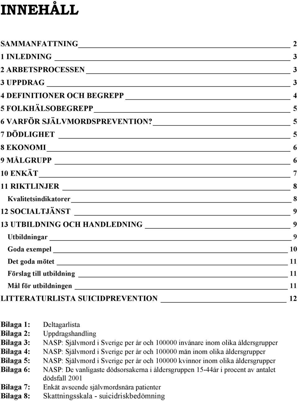 till utbildning 11 Mål för utbildningen 11 LITTERATURLISTA SUICIDPREVENTION 12 Bilaga 1: Bilaga 2: Bilaga 3: Bilaga 4: Bilaga 5: Bilaga 6: Bilaga 7: Bilaga 8: Deltagarlista Uppdragshandling NASP: