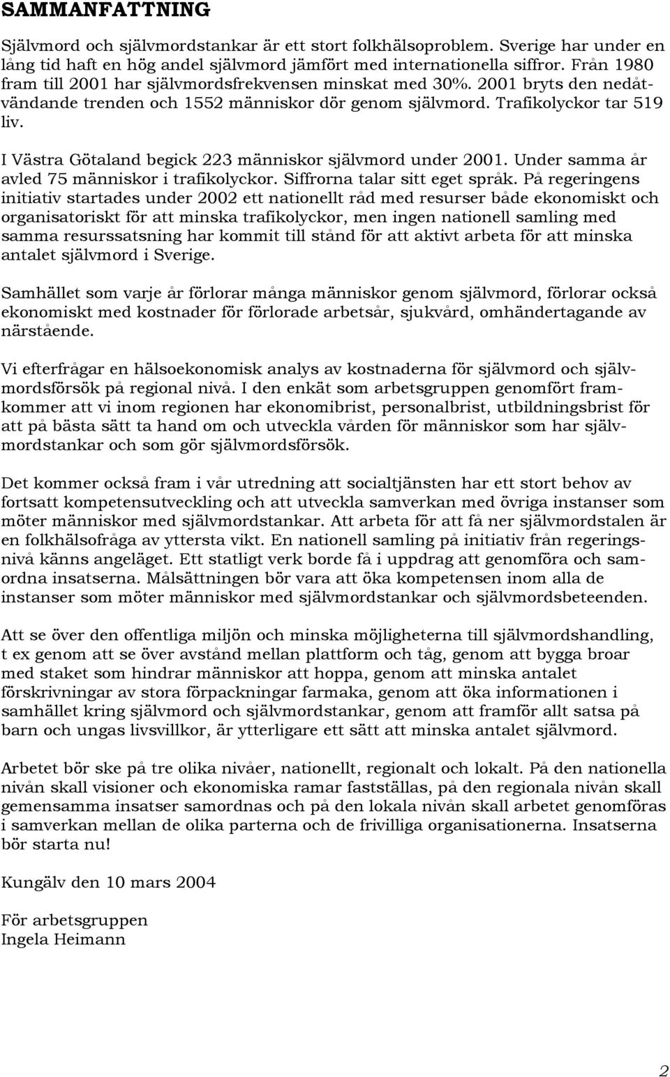 I Västra Götaland begick 223 människor självmord under 2001. Under samma år avled 75 människor i trafikolyckor. Siffrorna talar sitt eget språk.