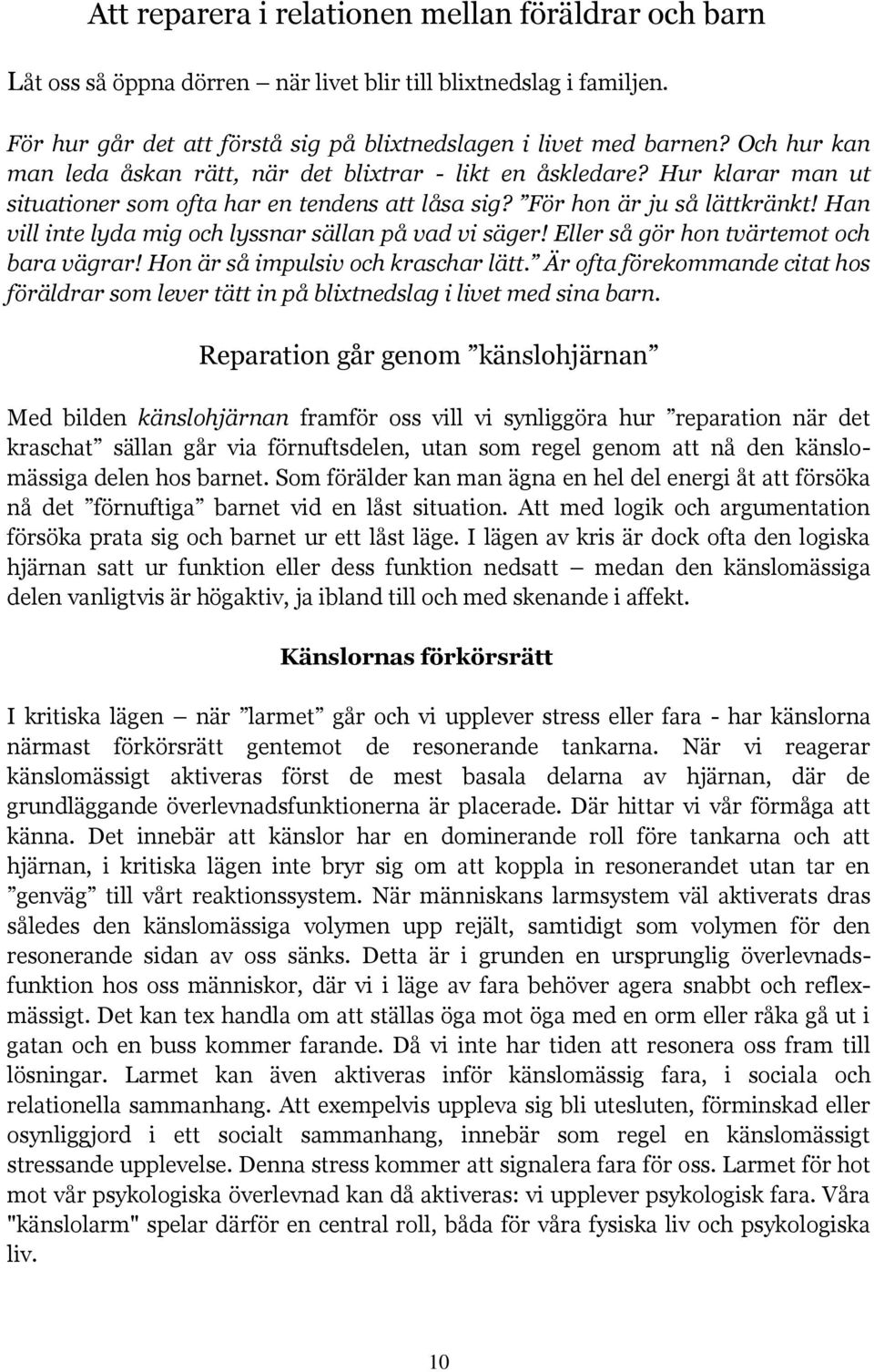 Han vill inte lyda mig och lyssnar sällan på vad vi säger! Eller så gör hon tvärtemot och bara vägrar! Hon är så impulsiv och kraschar lätt.