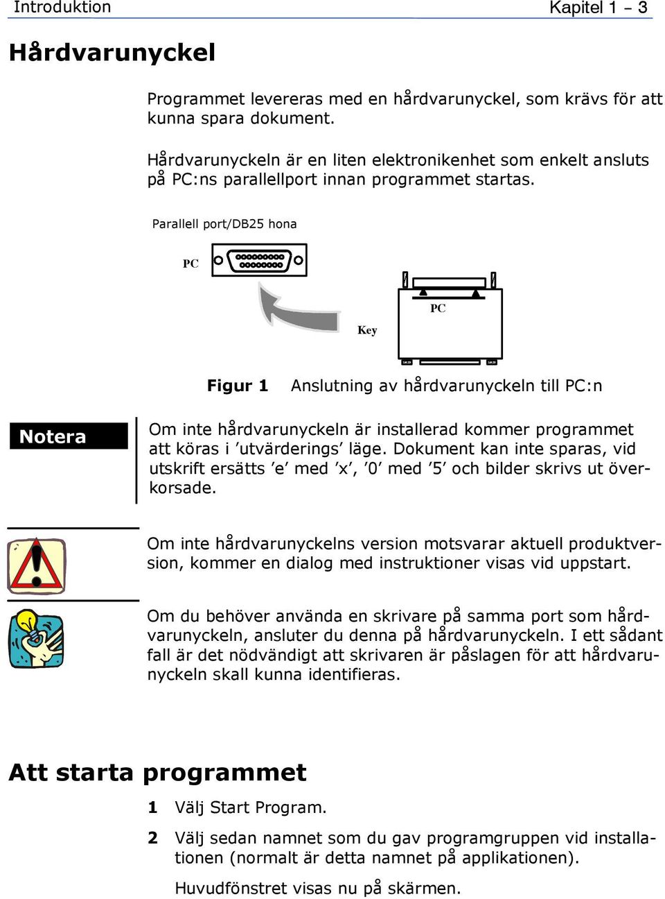 Parallell port/db25 hona PC Key PC Figur 1 Anslutning av hårdvarunyckeln till PC:n Notera Om inte hårdvarunyckeln är installerad kommer programmet att köras i utvärderings läge.