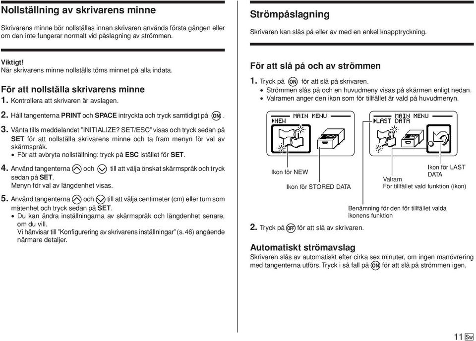 Kontrollera att skrivaren är avslagen. 2. Håll tangenterna PRINT och SPACE intryckta och tryck samtidigt på. För att slå på och av strömmen 1. Tryck på för att slå på skrivaren.