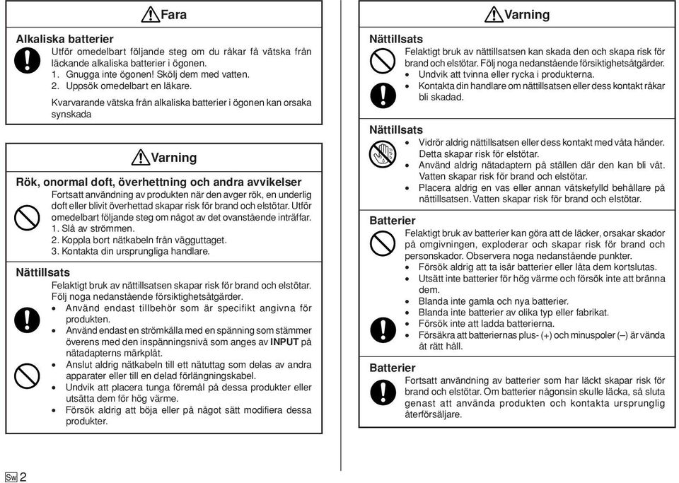 doft eller blivit överhettad skapar risk för brand och elstötar. Utför omedelbart följande steg om något av det ovanstående inträffar. 1. Slå av strömmen. 2. Koppla bort nätkabeln från vägguttaget. 3.