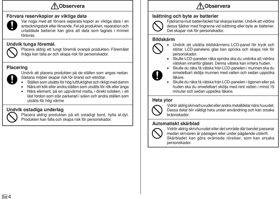 Föremålet ifråga kan falla av och skapa risk för personskador. Placering Undvik att placera produkten på de ställen som anges nedan. Sådana miljöer skapar risk för brand och elstötar.