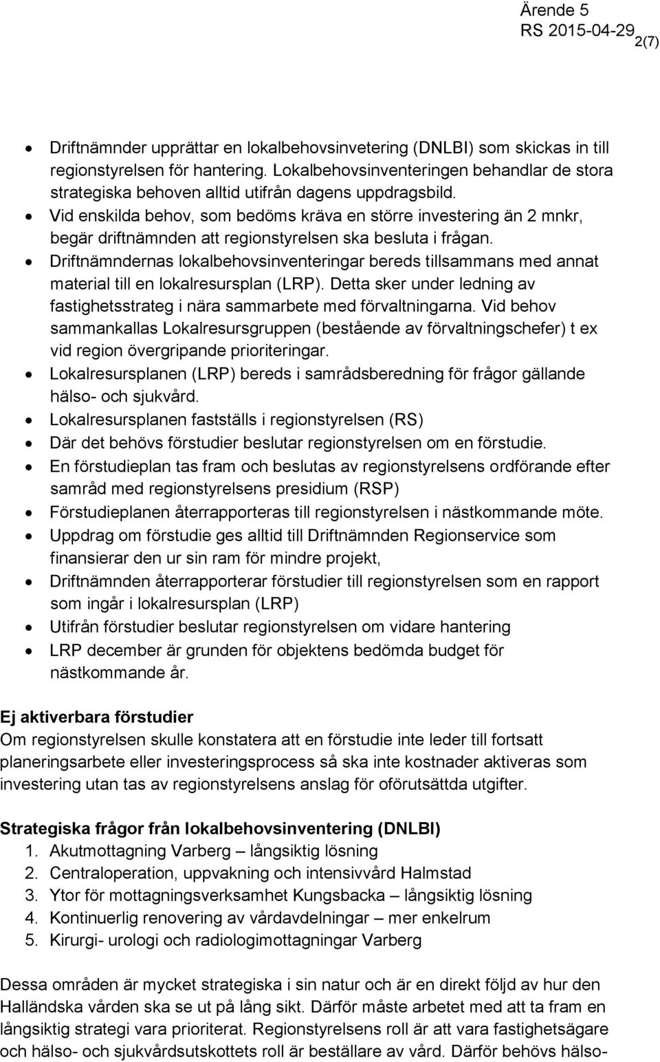 Vid enskilda behov, som bedöms kräva en större investering än 2 mnkr, begär driftnämnden att regionstyrelsen ska besluta i frågan.