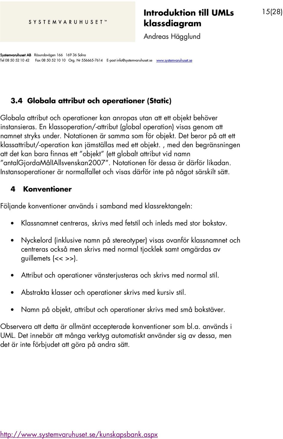 , med den begränsningen att det kan bara finnas ett objekt (ett globalt attribut vid namn antalgjordamåliallsvenskan2007. Notationen för dessa är därför likadan.