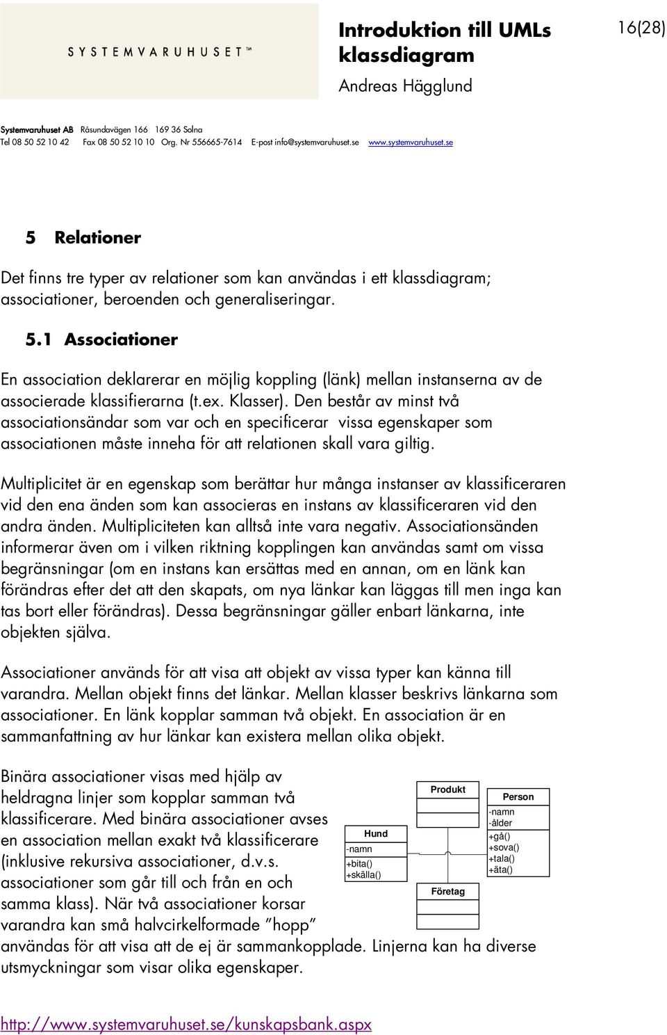 Multiplicitet är en egenskap som berättar hur många instanser av klassificeraren vid den ena änden som kan associeras en instans av klassificeraren vid den andra änden.