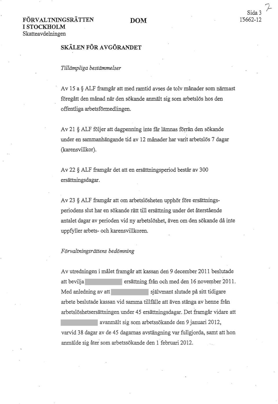 Av 21 ALF följer att dagpenning inte f'ar lämnas förrän den sökande under en sammanhängande tid av 12 månader har varit arbetslös 7 dagar (kar ensvillkor ).