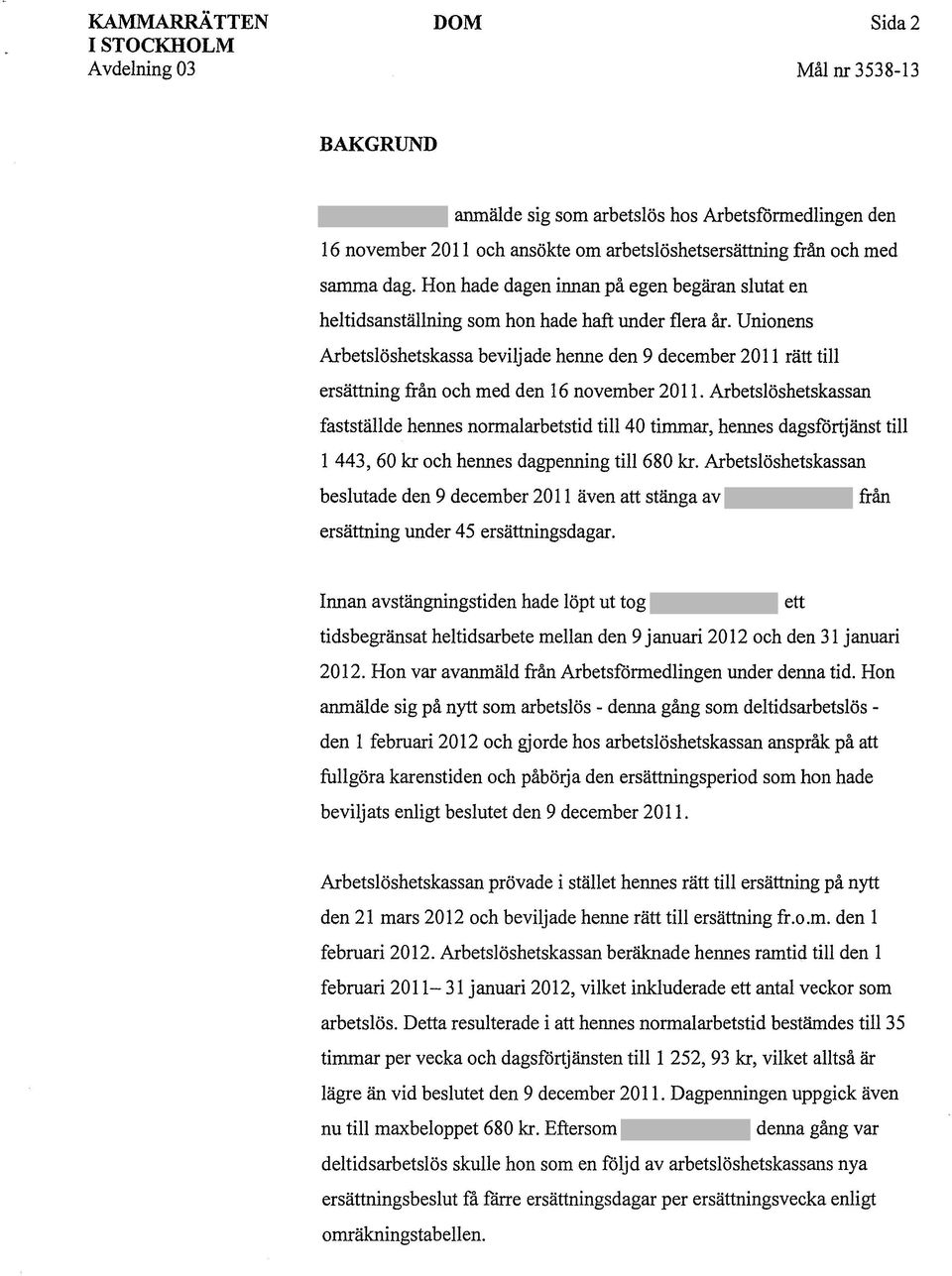 Unionens Arbetslöshetskassa beviljade henne den 9 december 2011 rätt till ersättning från och med den 16 november 2011.