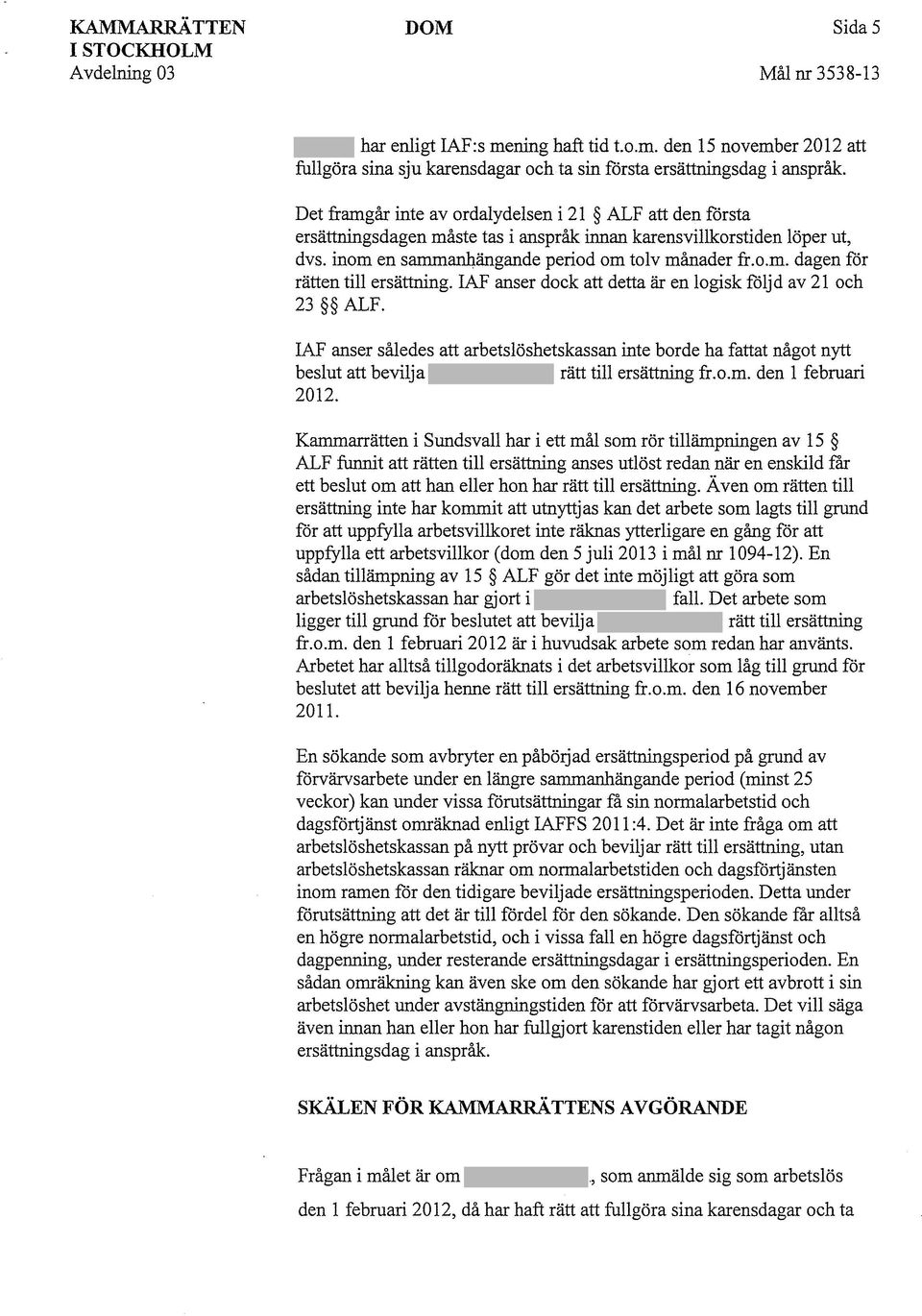 IAF anser dock att detta är en logisk följd av 21 och 23 ALF. IAF anser således att arbetslöshetskassan inte borde ha fattat något nytt beslut att bevilja rätt till ersättning fr.o.m.