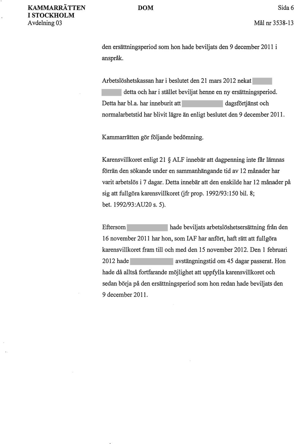 Kammarrätten gör följande bedömning. Karensvillkoret enligt 21 ALF innebär att dagpenning inte får lämnas förrän den sökande under en sammanhängande tid av 12 månader har varit arbetslös i 7 dagar.