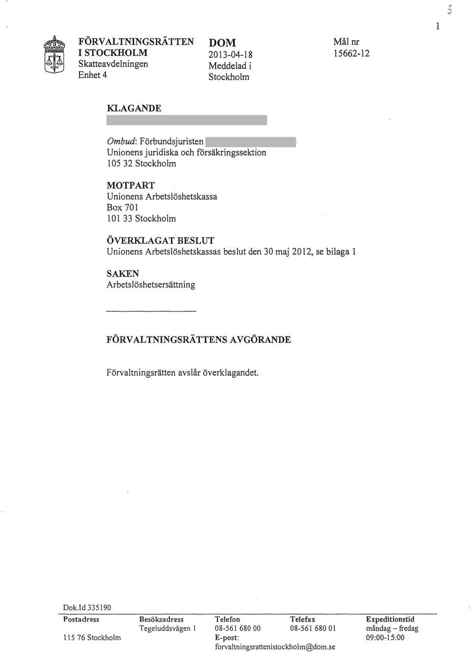 maj 2012, se bilaga l SAKEN Arbetslöshetsersättning FÖRVALTNINGsRÄTTENSAVGÖRANDE Förvaltningsrätten avslår överklagandet. Dok.