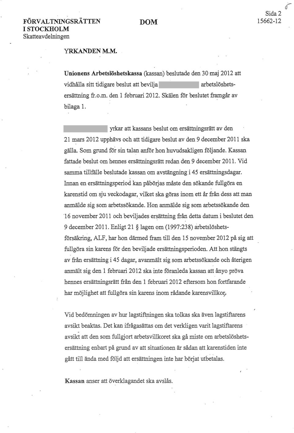 Skälen för beslutet framgår av bilaga l. yrkar att kassans beslut om ersättningsrätt av den 21mars 2012 upphävs och att tidigare beslut av den 9 december 2011 ska gälla.