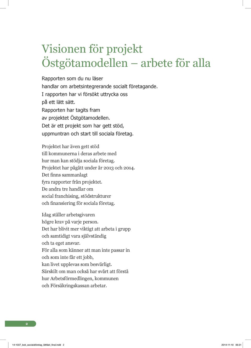 Projektet har även gett stöd till kommunerna i deras arbete med hur man kan stödja sociala företag. Projektet har pågått under år 2013 och 2014. Det finns sammanlagt fyra rapporter från projektet.