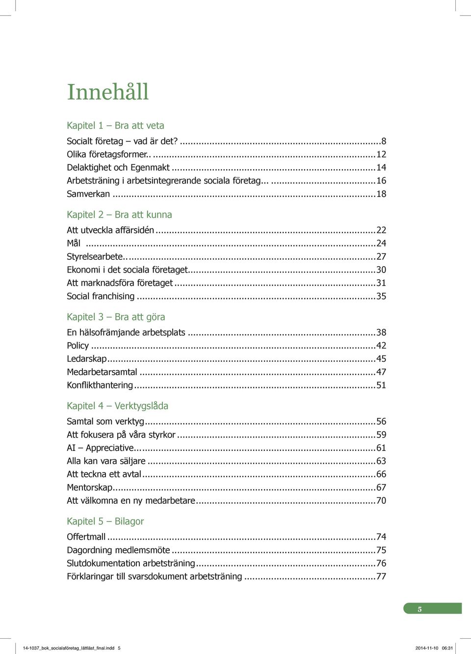 ..35 Kapitel 3 Bra att göra En hälsofrämjande arbetsplats...38 Policy...42 Ledarskap...45 Medarbetarsamtal...47 Konflikthantering...51 Kapitel 4 Verktygslåda Samtal som verktyg.