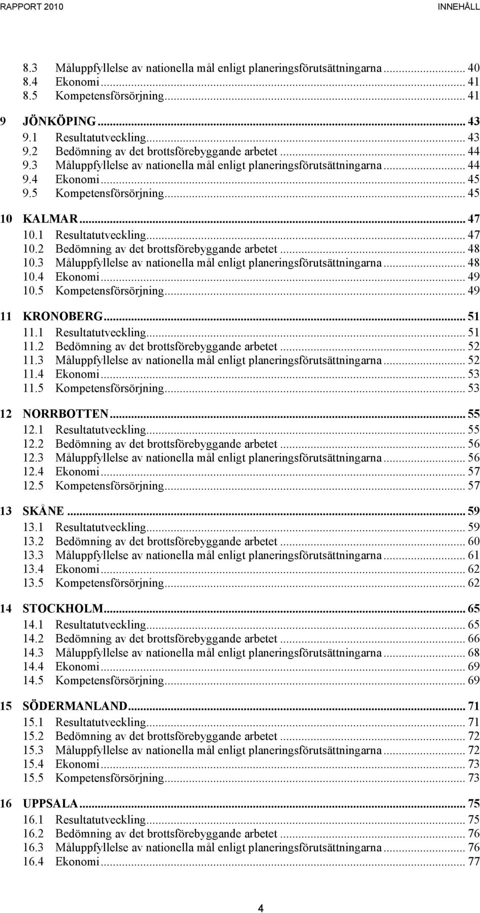 5 Kompetensförsörjning... 45 10 KALMAR... 47 10.1 Resultatutveckling... 47 10.2 Bedömning av det brottsförebyggande arbetet... 48 10.