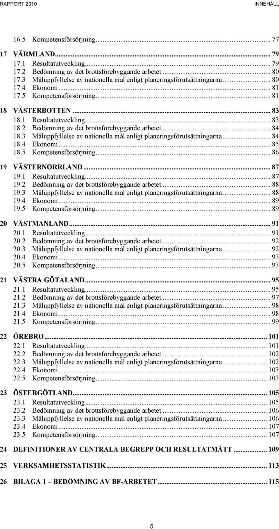 .. 84 18.3 Måluppfyllelse av nationella mål enligt planeringsförutsättningarna... 84 18.4 Ekonomi... 85 18.5 Kompetensförsörjning... 86 19 VÄSTERNORRLAND... 87 19.