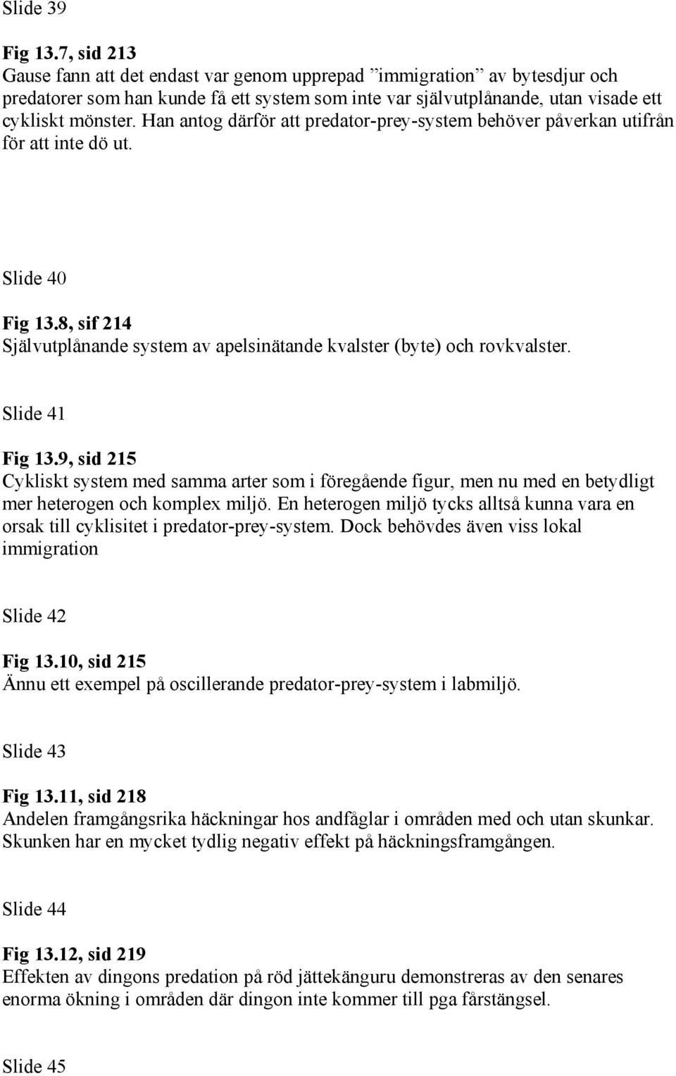 Han antog därför att predator-prey-system behöver påverkan utifrån för att inte dö ut. Slide 40 Fig 13.8, sif 214 Självutplånande system av apelsinätande kvalster (byte) och rovkvalster.