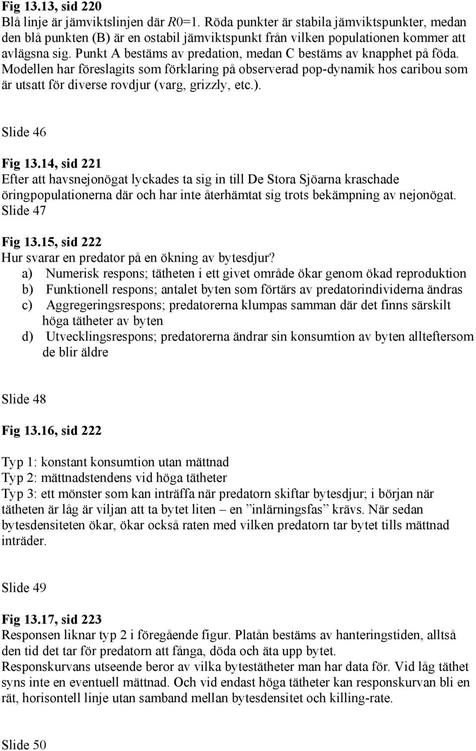 Punkt A bestäms av predation, medan C bestäms av knapphet på föda. Modellen har föreslagits som förklaring på observerad pop-dynamik hos caribou som är utsatt för diverse rovdjur (varg, grizzly, etc.