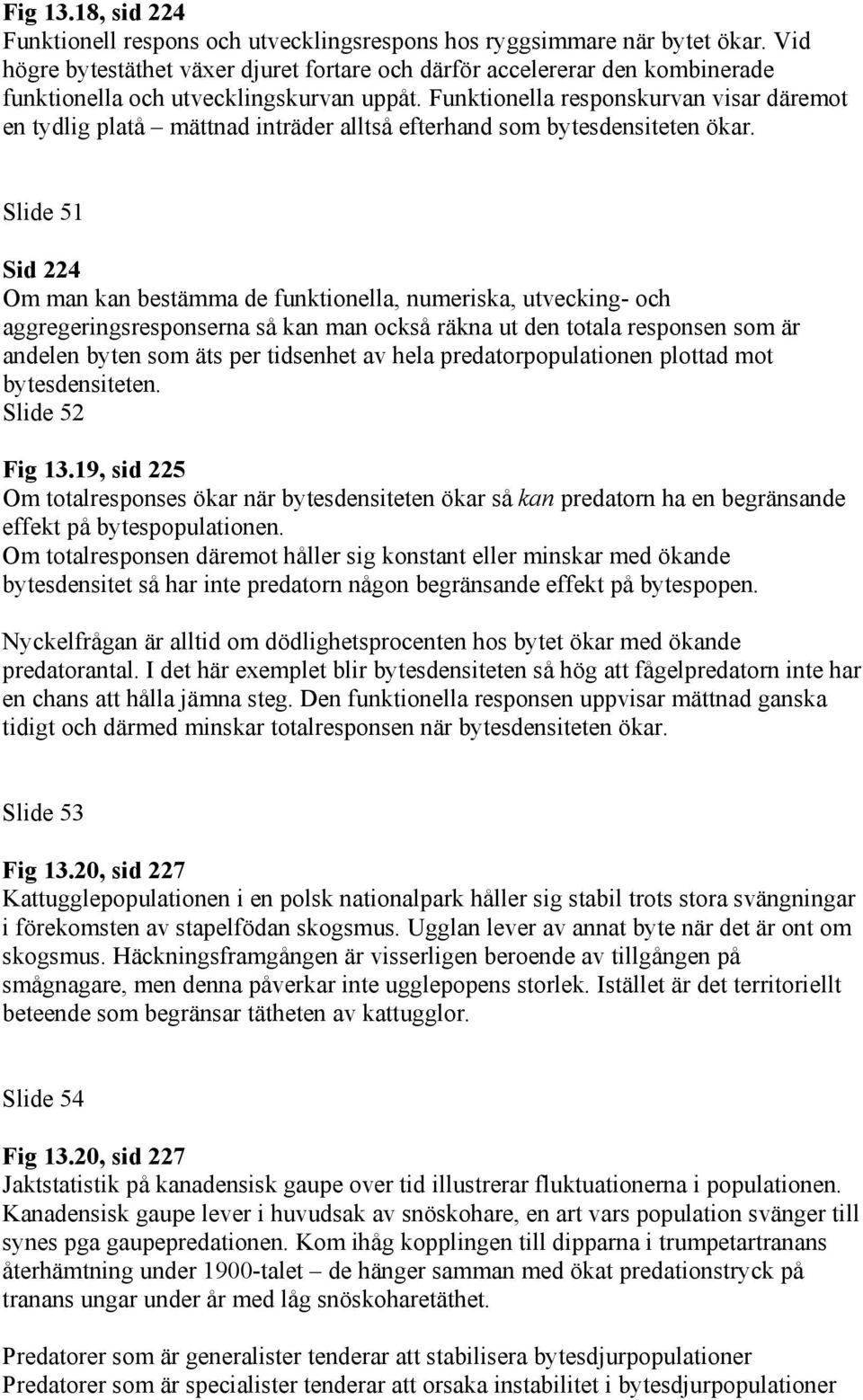 Funktionella responskurvan visar däremot en tydlig platå mättnad inträder alltså efterhand som bytesdensiteten ökar.