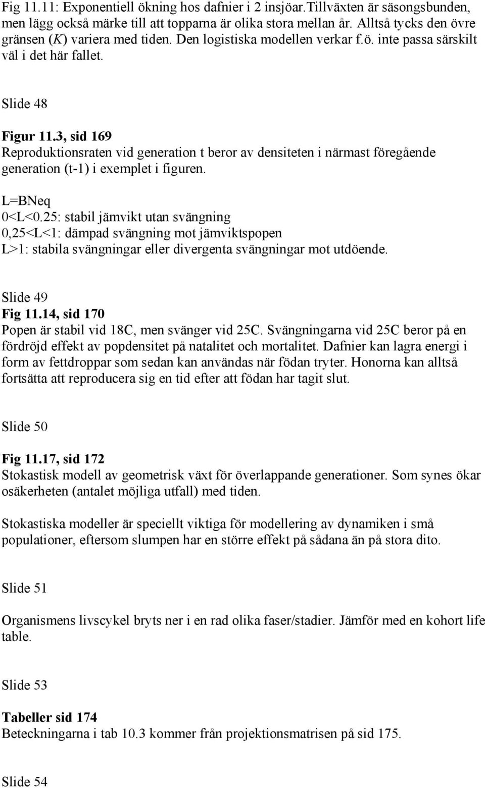 3, sid 169 Reproduktionsraten vid generation t beror av densiteten i närmast föregående generation (t-1) i exemplet i figuren. L=BNeq 0<L<0.